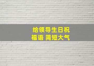 给领导生日祝福语 简短大气